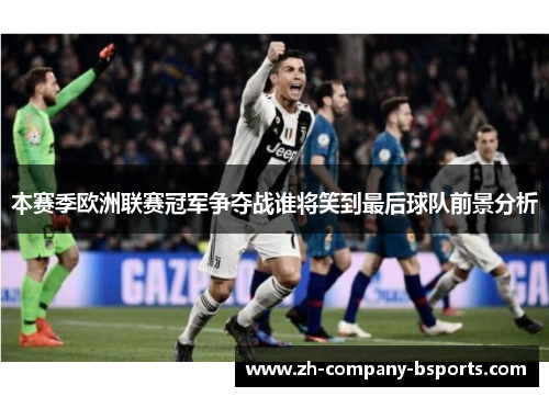 本赛季欧洲联赛冠军争夺战谁将笑到最后球队前景分析 本赛季欧洲联赛冠军争夺战谁将笑到最后球队前景分析