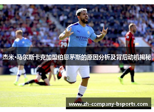 杰米·马尔斯卡克加盟伯恩茅斯的原因分析及背后动机揭秘 杰米·马尔斯卡克加盟伯恩茅斯的原因分析及背后动机揭秘