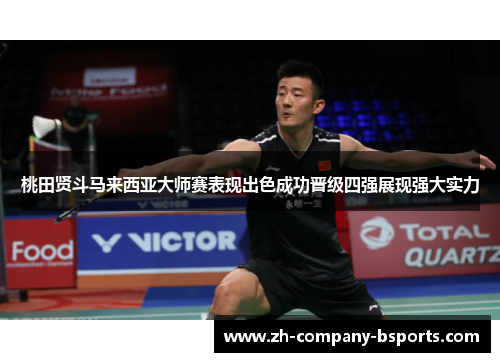 桃田贤斗马来西亚大师赛表现出色成功晋级四强展现强大实力 桃田贤斗马来西亚大师赛表现出色成功晋级四强展现强大实力