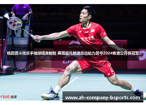 桃田贤斗凭反手抽球精准制胜 展现超凡敏捷反应能力勇夺2024香港公开赛冠军 桃田贤斗凭反手抽球精准制胜 展现超凡敏捷反应能力勇夺2024香港公开赛冠军