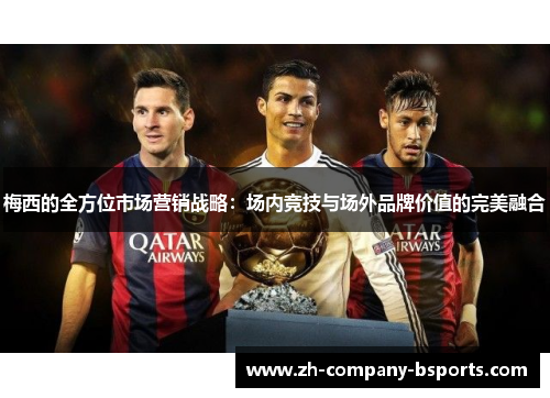 梅西的全方位市场营销战略:场内竞技与场外品牌价值的完美融合 梅西的全方位市场营销战略:场内竞技与场外品牌价值的完美融合
