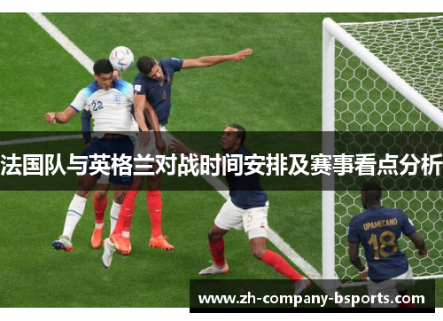 法国队与英格兰对战时间安排及赛事看点分析 法国队与英格兰对战时间安排及赛事看点分析