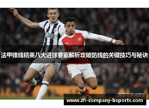 法甲锋线精英八大进球要素解析攻破防线的关键技巧与秘诀 法甲锋线精英八大进球要素解析攻破防线的关键技巧与秘诀