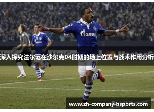 深入探究法尔范在沙尔克04时期的场上位置与战术作用分析 深入探究法尔范在沙尔克04时期的场上位置与战术作用分析