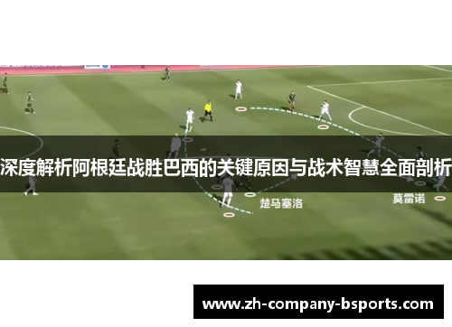 深度解析阿根廷战胜巴西的关键原因与战术智慧全面剖析