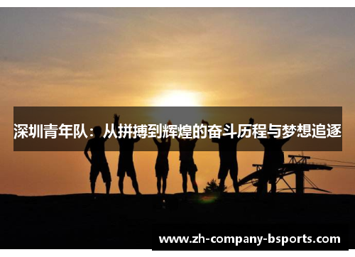 深圳青年队：从拼搏到辉煌的奋斗历程与梦想追逐