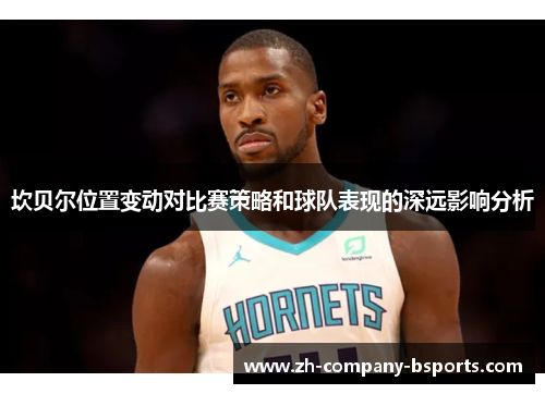 坎贝尔位置变动对比赛策略和球队表现的深远影响分析