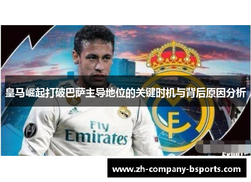 皇马崛起打破巴萨主导地位的关键时机与背后原因分析 皇马崛起打破巴萨主导地位的关键时机与背后原因分析