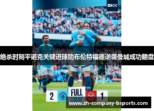 绝杀时刻平诺克关键进球助布伦特福德逆袭曼城成功翻盘 绝杀时刻平诺克关键进球助布伦特福德逆袭曼城成功翻盘