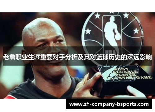 老詹职业生涯重要对手分析及其对篮球历史的深远影响