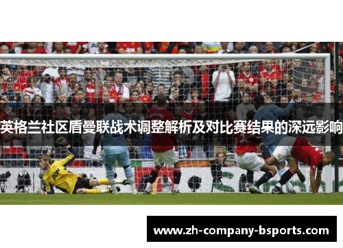英格兰社区盾曼联战术调整解析及对比赛结果的深远影响