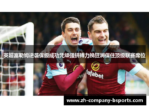 英超富勒姆逆袭保级成功凭顽强拼搏力挽狂澜保住顶级联赛席位 英超富勒姆逆袭保级成功凭顽强拼搏力挽狂澜保住顶级联赛席位