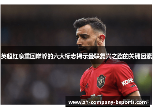 英超红魔重回巅峰的六大标志揭示曼联复兴之路的关键因素