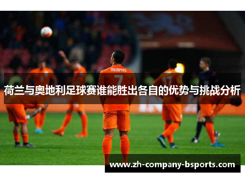 荷兰与奥地利足球赛谁能胜出各自的优势与挑战分析 荷兰与奥地利足球赛谁能胜出各自的优势与挑战分析