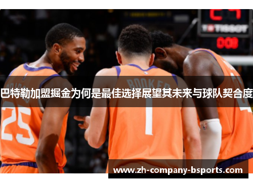 巴特勒加盟掘金为何是最佳选择展望其未来与球队契合度