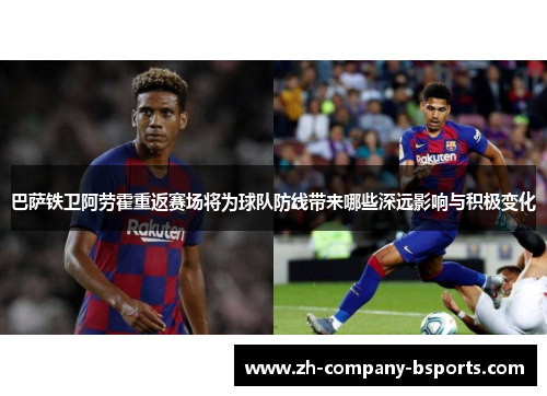 巴萨铁卫阿劳霍重返赛场将为球队防线带来哪些深远影响与积极变化 巴萨铁卫阿劳霍重返赛场将为球队防线带来哪些深远影响与积极变化