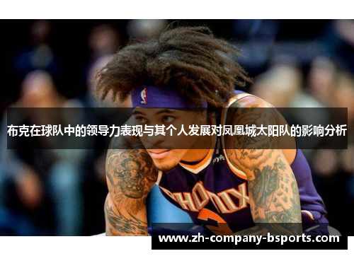 布克在球队中的领导力表现与其个人发展对凤凰城太阳队的影响分析