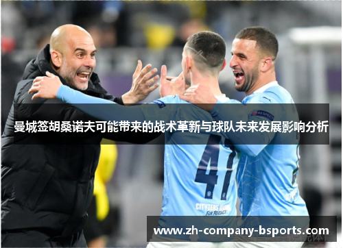 曼城签胡桑诺夫可能带来的战术革新与球队未来发展影响分析