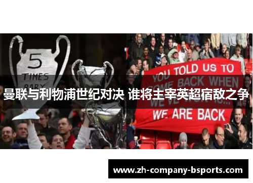 曼联与利物浦世纪对决 谁将主宰英超宿敌之争 曼联与利物浦世纪对决 谁将主宰英超宿敌之争