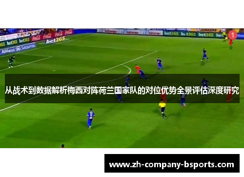 从战术到数据解析梅西对阵荷兰国家队的对位优势全景评估深度研究 从战术到数据解析梅西对阵荷兰国家队的对位优势全景评估深度研究
