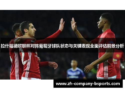 拉什福德欧联杯对阵葡萄牙球队状态与关键表现全面评估前景分析 拉什福德欧联杯对阵葡萄牙球队状态与关键表现全面评估前景分析