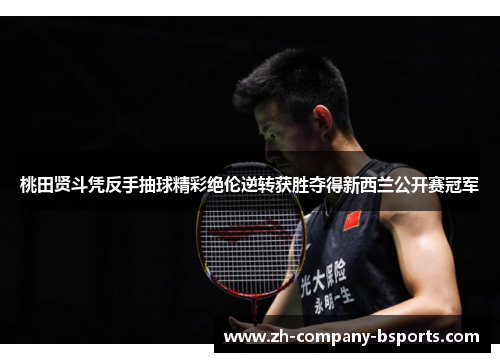 桃田贤斗凭反手抽球精彩绝伦逆转获胜夺得新西兰公开赛冠军 桃田贤斗凭反手抽球精彩绝伦逆转获胜夺得新西兰公开赛冠军