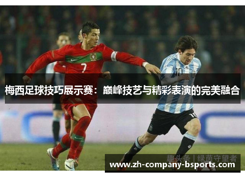 梅西足球技巧展示赛:巅峰技艺与精彩表演的完美融合 梅西足球技巧展示赛:巅峰技艺与精彩表演的完美融合