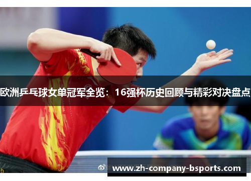 欧洲乒乓球女单冠军全览:16强杯历史回顾与精彩对决盘点 欧洲乒乓球女单冠军全览:16强杯历史回顾与精彩对决盘点