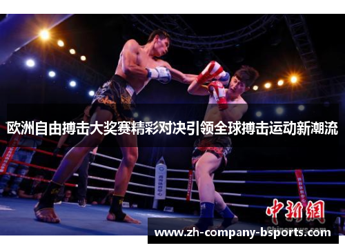 欧洲自由搏击大奖赛精彩对决引领全球搏击运动新潮流
