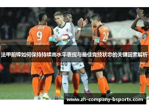 法甲前锋如何保持持续高水平表现与最佳竞技状态的关键因素解析