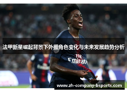 法甲新星崛起背景下外援角色变化与未来发展趋势分析