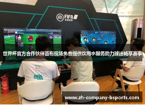 世界杯官方合作伙伴宣布现场免费提供饮用水服务助力球迷畅享赛事