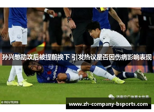 孙兴慜助攻后被提前换下 引发热议是否因伤病影响表现 孙兴慜助攻后被提前换下 引发热议是否因伤病影响表现