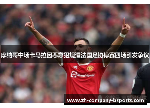 摩纳哥中场卡马拉因恶意犯规遭法国足协停赛四场引发争议