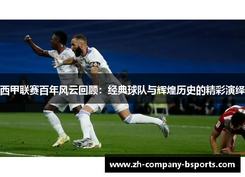 西甲联赛百年风云回顾：经典球队与辉煌历史的精彩演绎