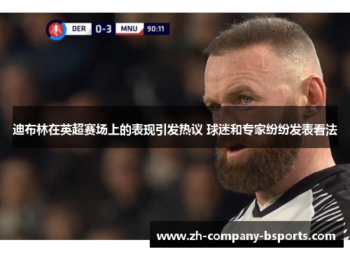 迪布林在英超赛场上的表现引发热议 球迷和专家纷纷发表看法 迪布林在英超赛场上的表现引发热议 球迷和专家纷纷发表看法
