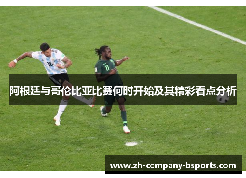 阿根廷与哥伦比亚比赛何时开始及其精彩看点分析 阿根廷与哥伦比亚比赛何时开始及其精彩看点分析