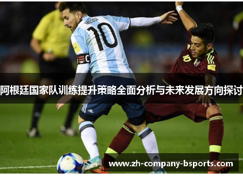 阿根廷国家队训练提升策略全面分析与未来发展方向探讨 阿根廷国家队训练提升策略全面分析与未来发展方向探讨